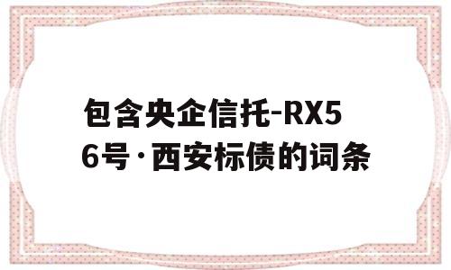 包含央企信托-RX56号·西安标债的词条