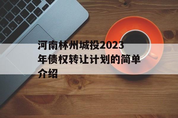 河南林州城投2023年债权转让计划的简单介绍