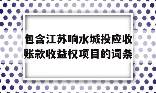 包含江苏响水城投应收账款收益权项目的词条