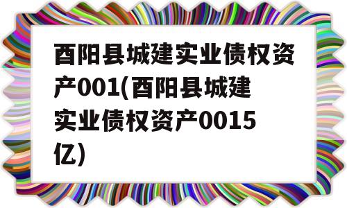 酉阳县城建实业债权资产001(酉阳县城建实业债权资产0015亿)