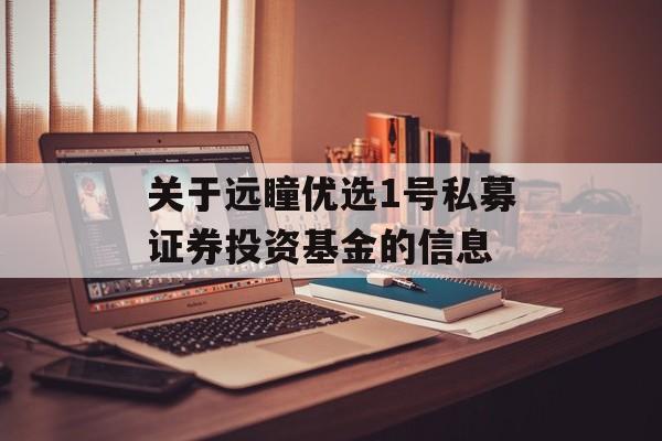 关于远瞳优选1号私募证券投资基金的信息