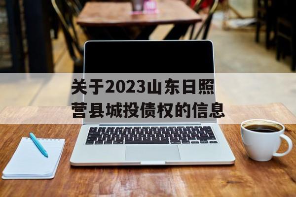 关于2023山东日照营县城投债权的信息