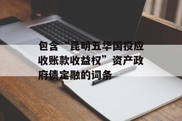 包含“昆明五华国投应收账款收益权”资产政府债定融的词条