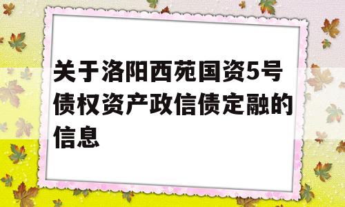 关于洛阳西苑国资5号债权资产政信债定融的信息