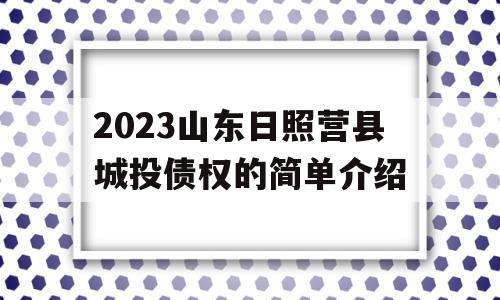 2023山东日照营县城投债权的简单介绍