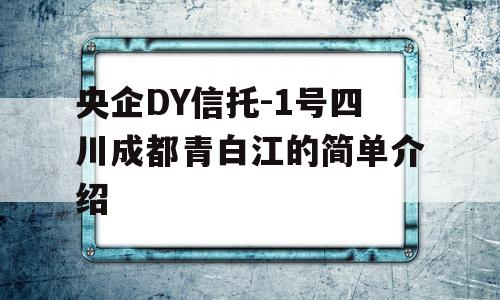 央企DY信托-1号四川成都青白江的简单介绍