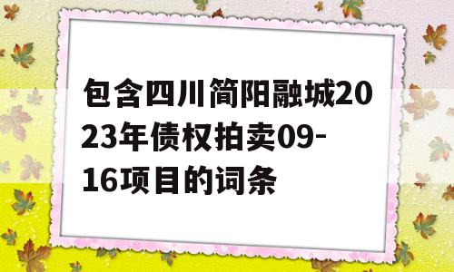 包含四川简阳融城2023年债权拍卖09-16项目的词条