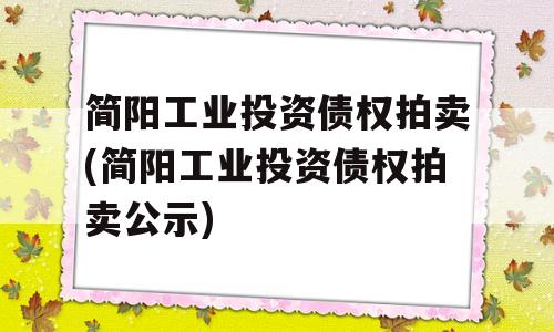 简阳工业投资债权拍卖(简阳工业投资债权拍卖公示)