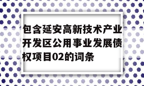 包含延安高新技术产业开发区公用事业发展债权项目02的词条