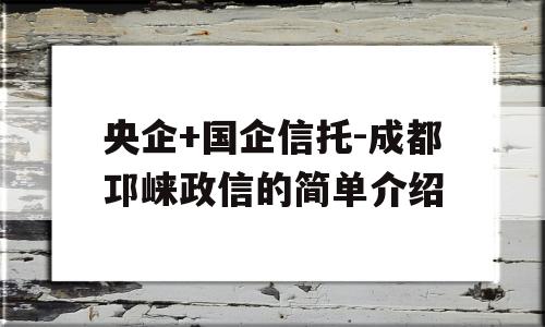 央企+国企信托-成都邛崃政信的简单介绍