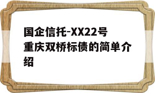 国企信托-XX22号重庆双桥标债的简单介绍