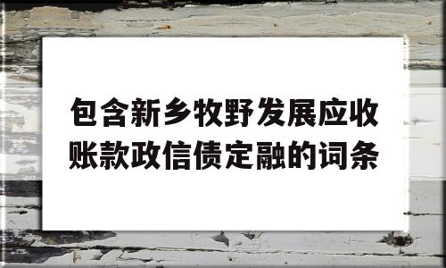 包含新乡牧野发展应收账款政信债定融的词条