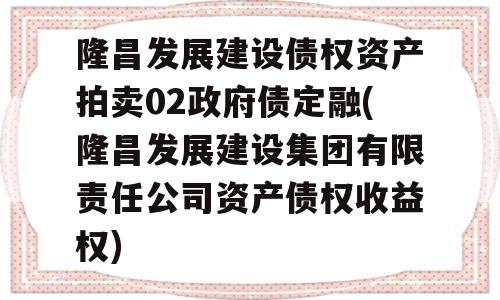 隆昌发展建设债权资产拍卖02政府债定融(隆昌发展建设集团有限责任公司资产债权收益权)