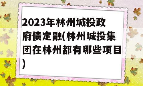 2023年林州城投政府债定融(林州城投集团在林州都有哪些项目)