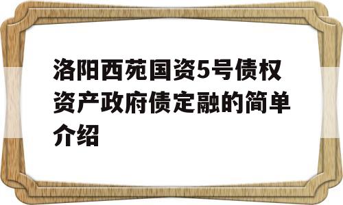 洛阳西苑国资5号债权资产政府债定融的简单介绍