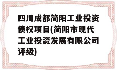 四川成都简阳工业投资债权项目(简阳市现代工业投资发展有限公司评级)