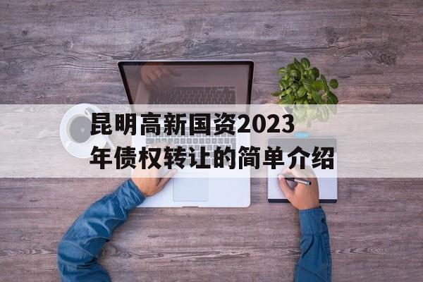 昆明高新国资2023年债权转让的简单介绍