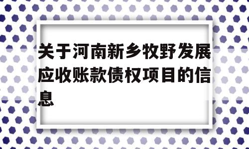 关于河南新乡牧野发展应收账款债权项目的信息