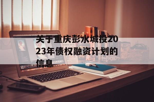 关于重庆彭水城投2023年债权融资计划的信息