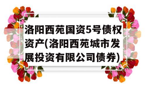 洛阳西苑国资5号债权资产(洛阳西苑城市发展投资有限公司债券)