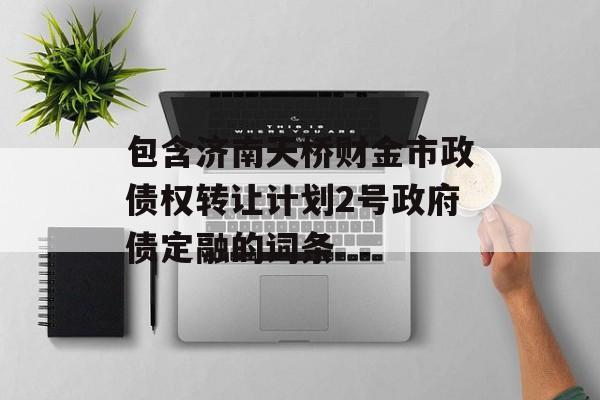 包含济南天桥财金市政债权转让计划2号政府债定融的词条