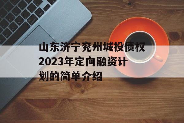 山东济宁兖州城投债权2023年定向融资计划的简单介绍