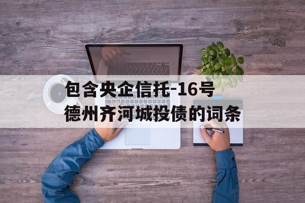 包含央企信托-16号德州齐河城投债的词条