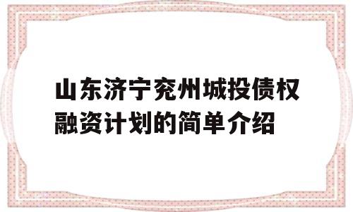 山东济宁兖州城投债权融资计划的简单介绍