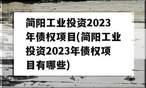 简阳工业投资2023年债权项目(简阳工业投资2023年债权项目有哪些)