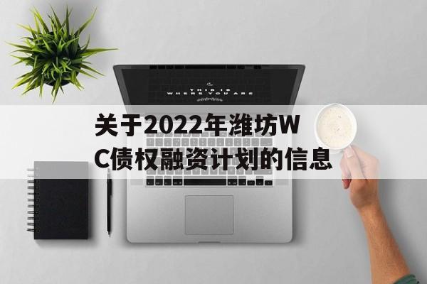 关于2022年潍坊WC债权融资计划的信息