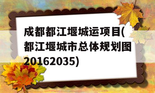 成都都江堰城运项目(都江堰城市总体规划图20162035)