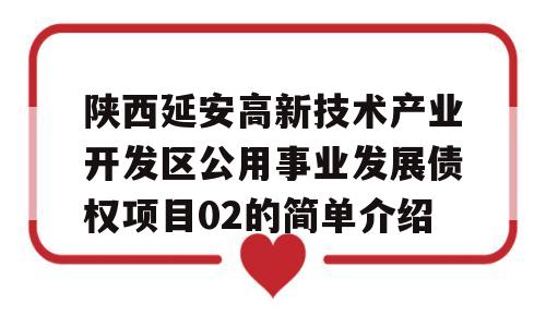 陕西延安高新技术产业开发区公用事业发展债权项目02的简单介绍