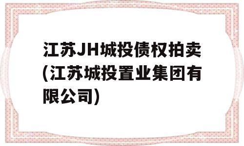 江苏JH城投债权拍卖(江苏城投置业集团有限公司)