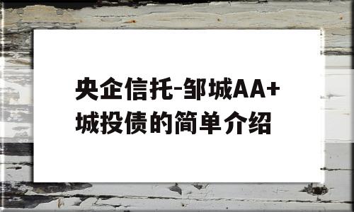 央企信托-邹城AA+城投债的简单介绍