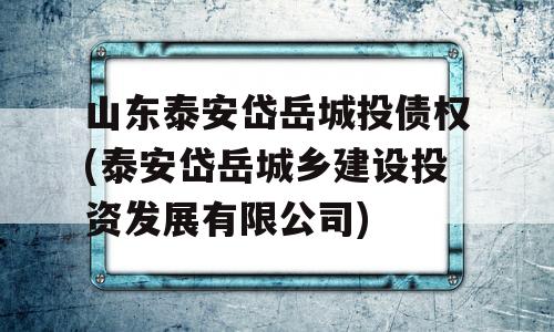 山东泰安岱岳城投债权(泰安岱岳城乡建设投资发展有限公司)