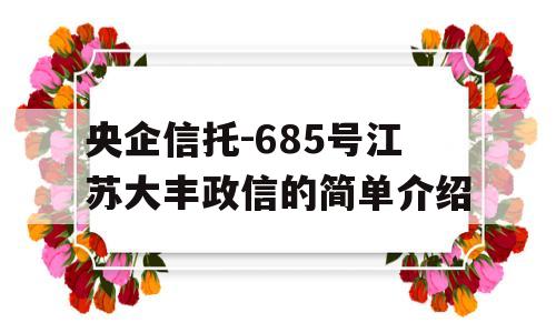 央企信托-685号江苏大丰政信的简单介绍