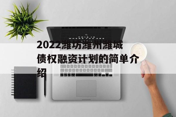 2022潍坊潍州潍城债权融资计划的简单介绍