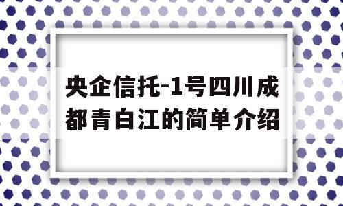 央企信托-1号四川成都青白江的简单介绍