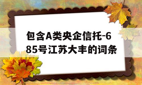 包含A类央企信托-685号江苏大丰的词条