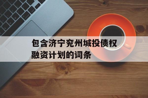 包含济宁兖州城投债权融资计划的词条