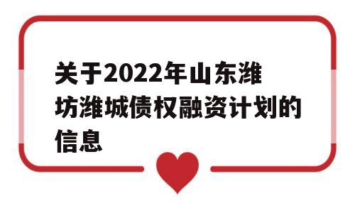 关于2022年山东潍坊潍城债权融资计划的信息