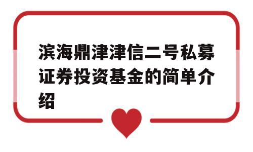 滨海鼎津津信二号私募证券投资基金的简单介绍