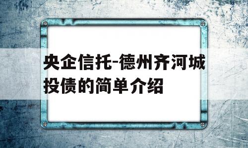 央企信托-德州齐河城投债的简单介绍