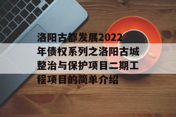 洛阳古都发展2022年债权系列之洛阳古城整治与保护项目二期工程项目的简单介绍