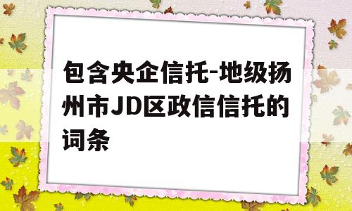 包含央企信托-地级扬州市JD区政信信托的词条