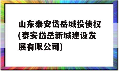 山东泰安岱岳城投债权(泰安岱岳新城建设发展有限公司)