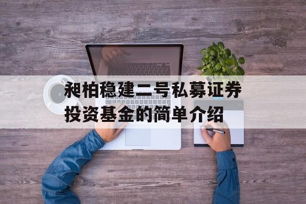 昶柏稳建二号私募证券投资基金的简单介绍