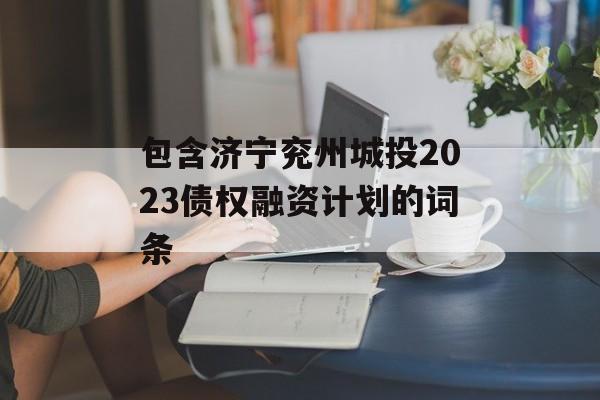 包含济宁兖州城投2023债权融资计划的词条