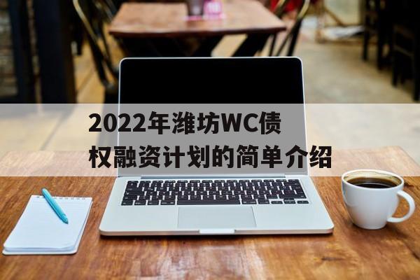 2022年潍坊WC债权融资计划的简单介绍