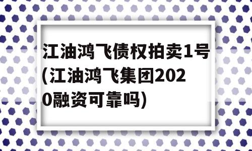 江油鸿飞债权拍卖1号(江油鸿飞集团2020融资可靠吗)